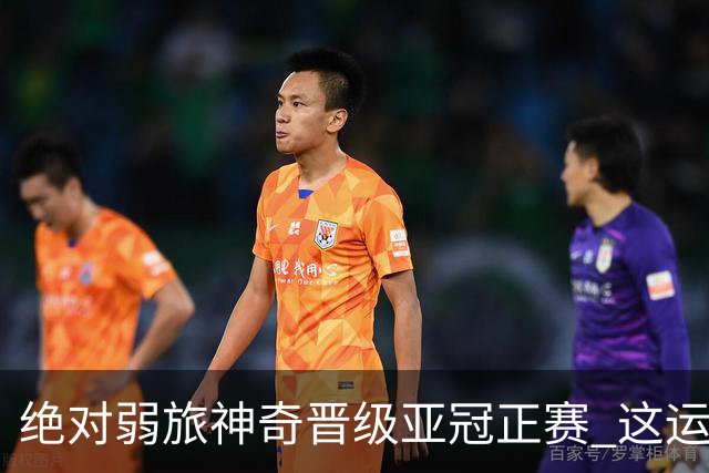 绝对弱旅神奇晋级亚冠正赛 这运气值好到没边了！